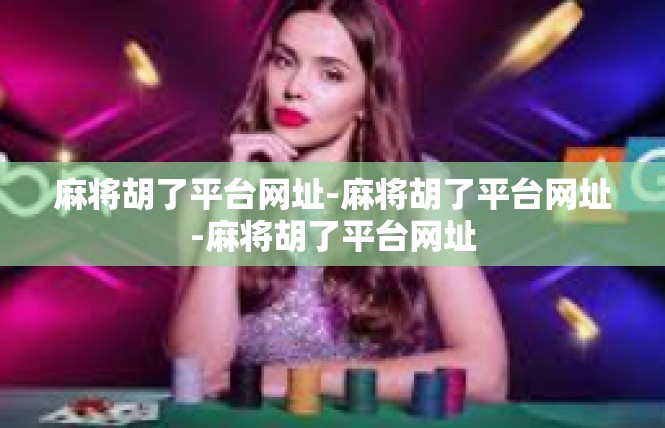 麻将胡了平台网址-麻将胡了平台网址-麻将胡了平台网址