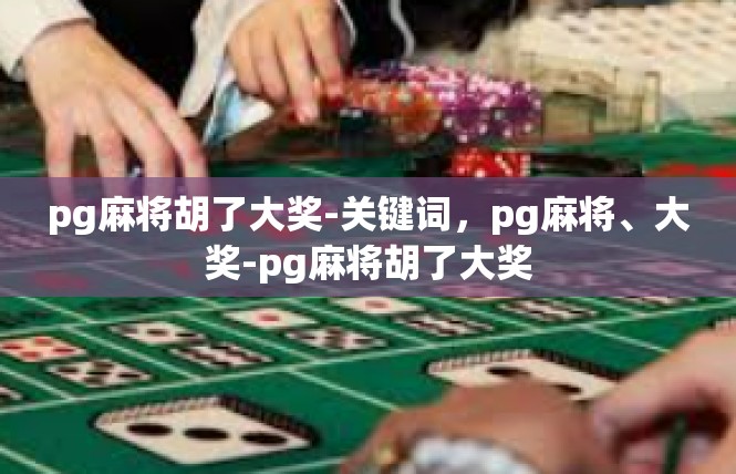 pg麻将胡了大奖-关键词，pg麻将、大奖-pg麻将胡了大奖