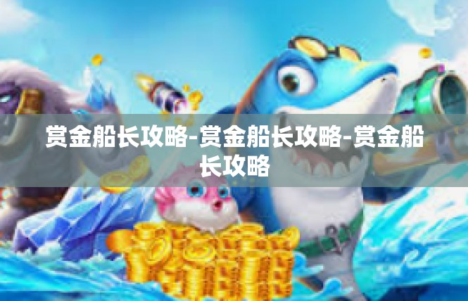 赏金船长攻略-赏金船长攻略-赏金船长攻略