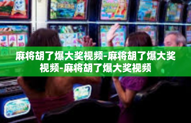麻将胡了爆大奖视频-麻将胡了爆大奖视频-麻将胡了爆大奖视频