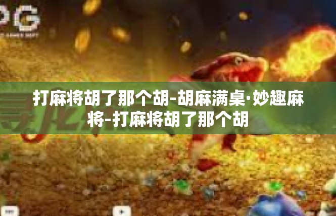打麻将胡了那个胡-胡麻满桌·妙趣麻将-打麻将胡了那个胡