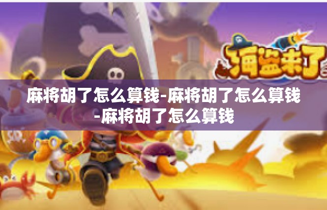 麻将胡了怎么算钱-麻将胡了怎么算钱-麻将胡了怎么算钱