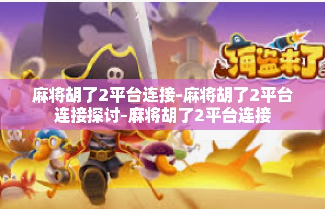 麻将胡了2平台连接-麻将胡了2平台连接探讨-麻将胡了2平台连接