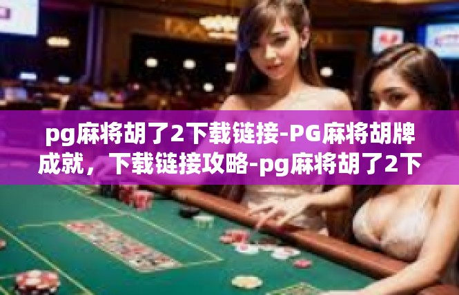 pg麻将胡了2下载链接-PG麻将胡牌成就，下载链接攻略-pg麻将胡了2下载链接