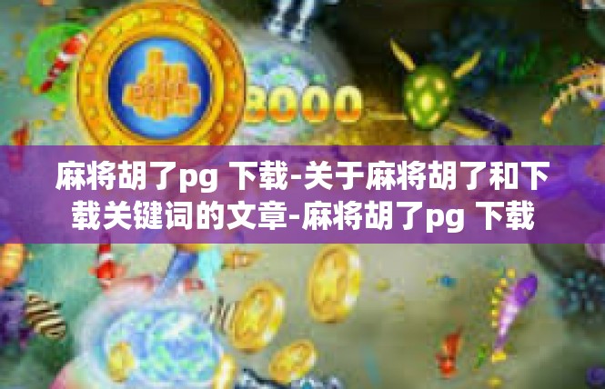 麻将胡了pg 下载-关于麻将胡了和下载关键词的文章-麻将胡了pg 下载