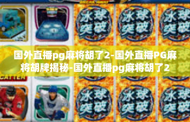 国外直播pg麻将胡了2-国外直播PG麻将胡牌揭秘-国外直播pg麻将胡了2