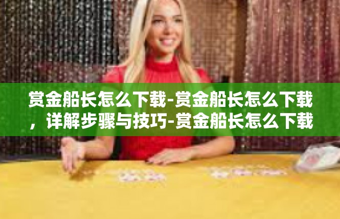 赏金船长怎么下载-赏金船长怎么下载，详解步骤与技巧-赏金船长怎么下载