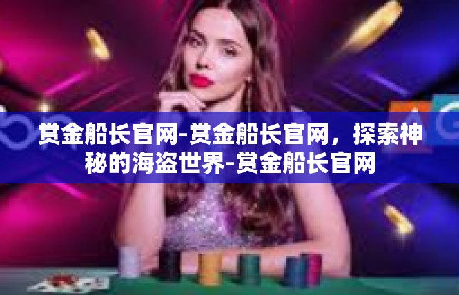 赏金船长官网-赏金船长官网，探索神秘的海盗世界-赏金船长官网