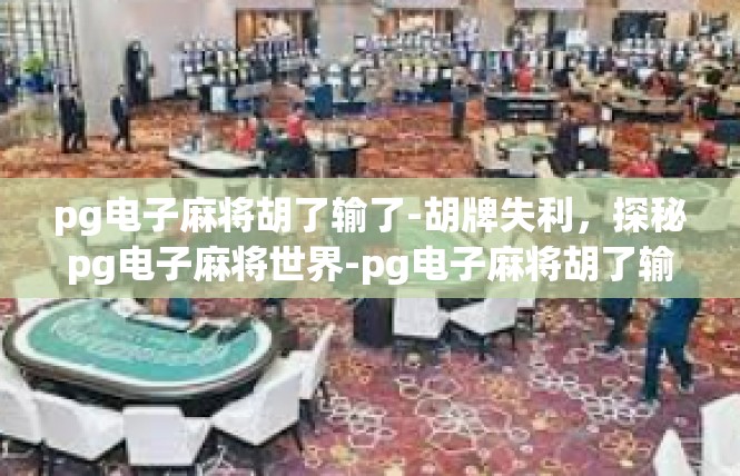 pg电子麻将胡了输了-胡牌失利，探秘pg电子麻将世界-pg电子麻将胡了输了