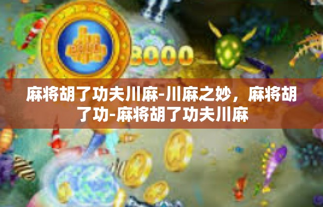 麻将胡了功夫川麻-川麻之妙，麻将胡了功-麻将胡了功夫川麻