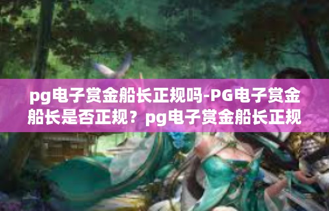 pg电子赏金船长正规吗-PG电子赏金船长是否正规？pg电子赏金船长正规吗