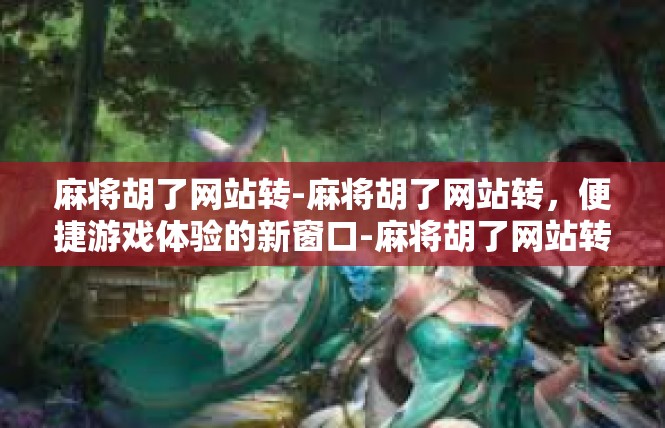 麻将胡了网站转-麻将胡了网站转，便捷游戏体验的新窗口-麻将胡了网站转