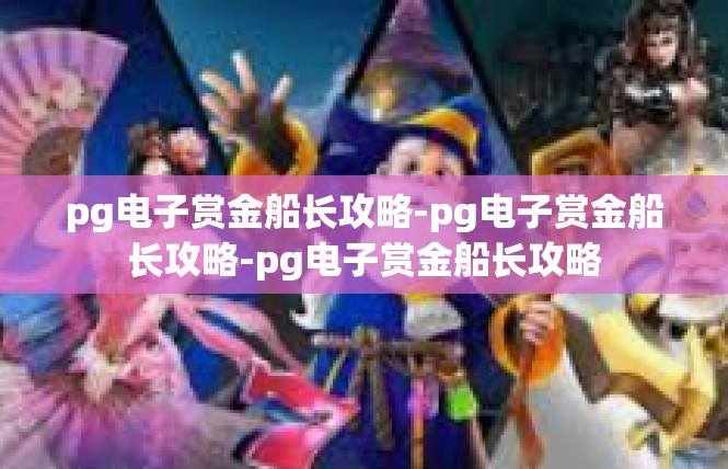 pg电子赏金船长攻略-pg电子赏金船长攻略-pg电子赏金船长攻略