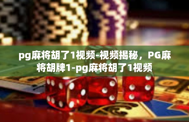 pg麻将胡了1视频-视频揭秘，PG麻将胡牌1-pg麻将胡了1视频