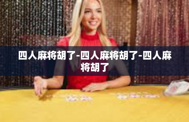 四人麻将胡了-四人麻将胡了-四人麻将胡了