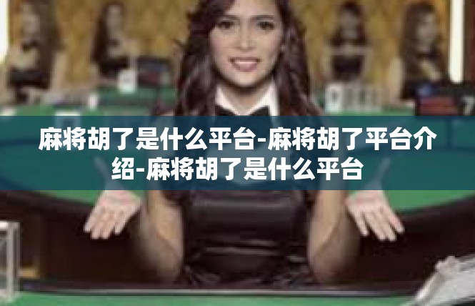 麻将胡了是什么平台-麻将胡了平台介绍-麻将胡了是什么平台