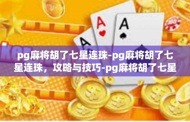 pg麻将胡了七星连珠-pg麻将胡了七星连珠，攻略与技巧-pg麻将胡了七星连珠
