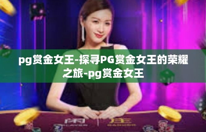 pg赏金女王-探寻PG赏金女王的荣耀之旅-pg赏金女王