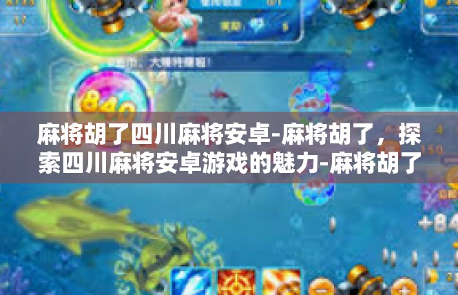 麻将胡了四川麻将安卓-麻将胡了，探索四川麻将安卓游戏的魅力-麻将胡了四川麻将安卓