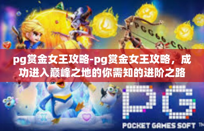 pg赏金女王攻略-pg赏金女王攻略，成功进入巅峰之地的你需知的进阶之路-pg赏金女王攻略