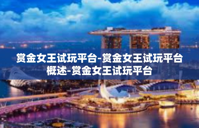 赏金女王试玩平台-赏金女王试玩平台概述-赏金女王试玩平台