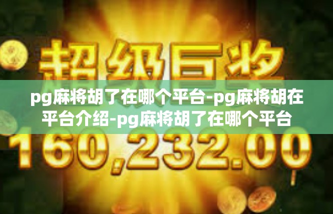 pg麻将胡了在哪个平台-pg麻将胡在平台介绍-pg麻将胡了在哪个平台