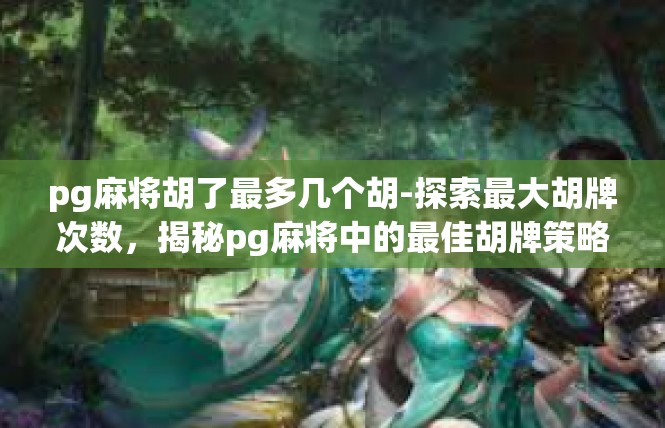 pg麻将胡了最多几个胡-探索最大胡牌次数，揭秘pg麻将中的最佳胡牌策略-pg麻将胡了最多几个胡