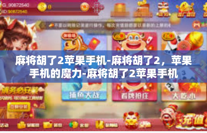 麻将胡了2苹果手机-麻将胡了2，苹果手机的魔力-麻将胡了2苹果手机