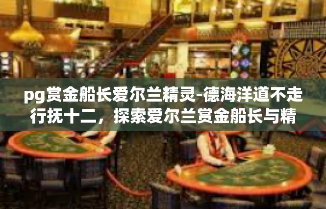 pg赏金船长爱尔兰精灵-德海洋道不走行抚十二，探索爱尔兰赏金船长与精灵的奇幻之旅-pg赏金船长爱尔兰精灵