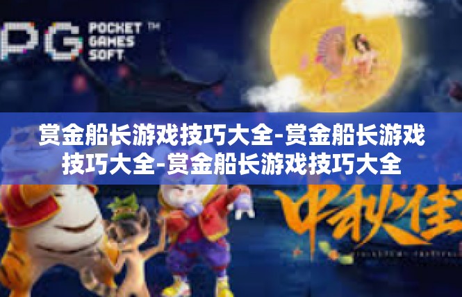 赏金船长游戏技巧大全-赏金船长游戏技巧大全-赏金船长游戏技巧大全