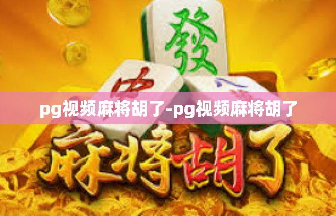 pg视频麻将胡了-pg视频麻将胡了