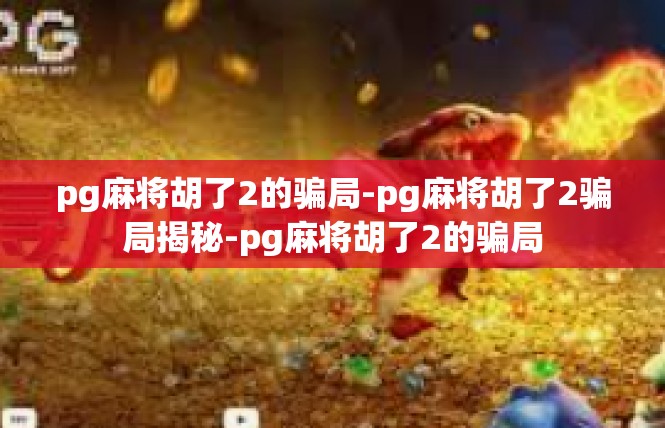 pg麻将胡了2的骗局-pg麻将胡了2骗局揭秘-pg麻将胡了2的骗局