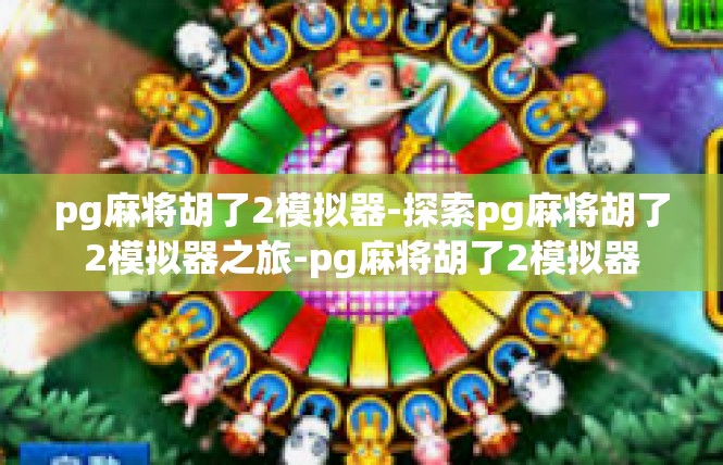 pg麻将胡了2模拟器-探索pg麻将胡了2模拟器之旅-pg麻将胡了2模拟器