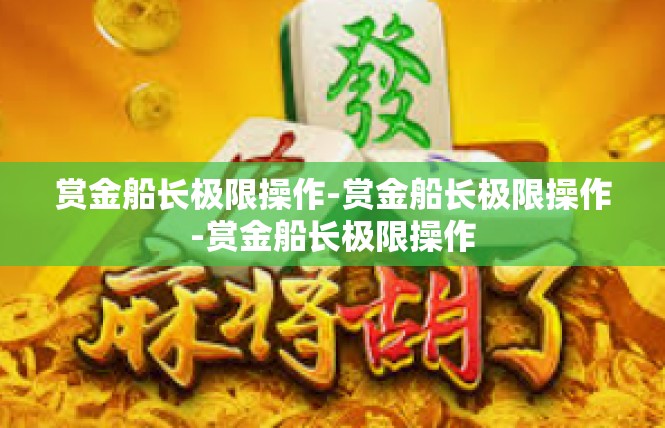 赏金船长极限操作-赏金船长极限操作-赏金船长极限操作