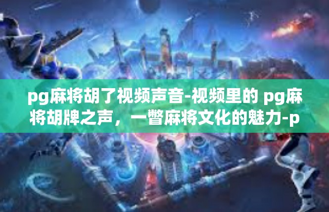 pg麻将胡了视频声音-视频里的 pg麻将胡牌之声，一瞥麻将文化的魅力-pg麻将胡了视频声音