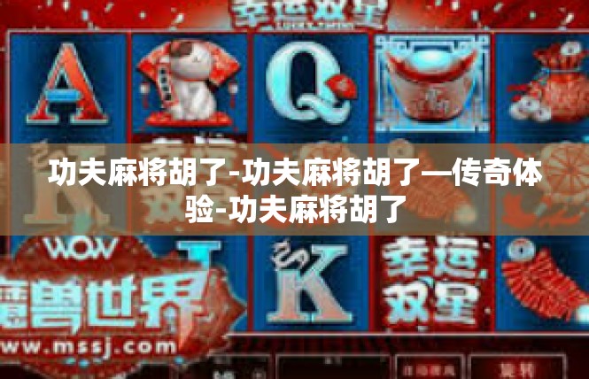 功夫麻将胡了-功夫麻将胡了—传奇体验-功夫麻将胡了