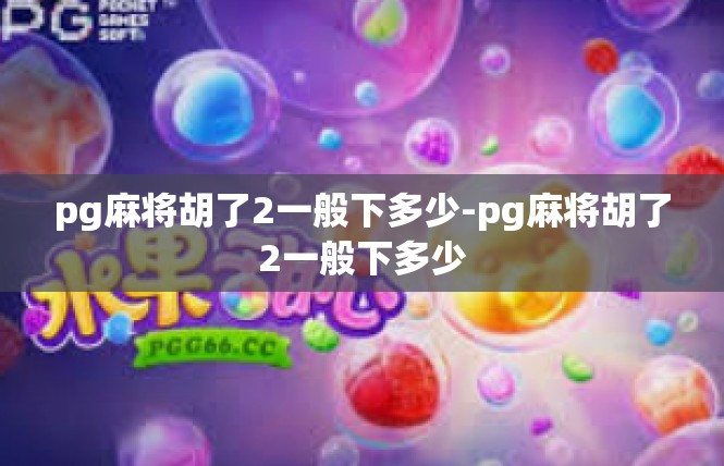 pg麻将胡了2一般下多少-pg麻将胡了2一般下多少