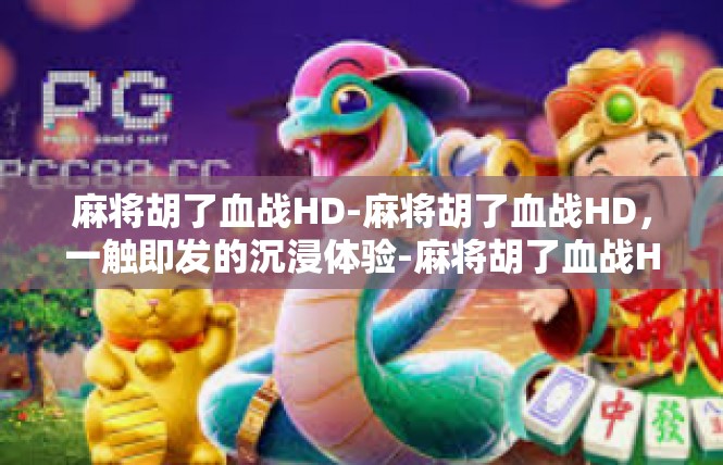 麻将胡了血战HD-麻将胡了血战HD，一触即发的沉浸体验-麻将胡了血战HD