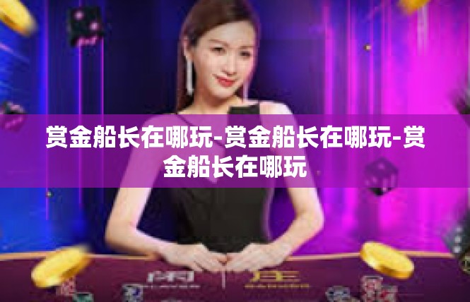 赏金船长在哪玩-赏金船长在哪玩-赏金船长在哪玩