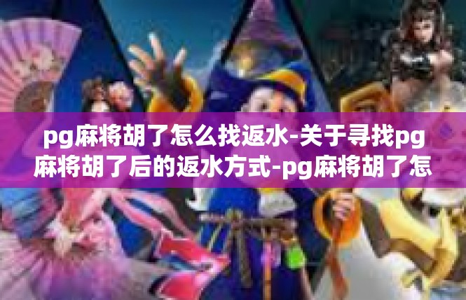 pg麻将胡了怎么找返水-关于寻找pg麻将胡了后的返水方式-pg麻将胡了怎么找返水