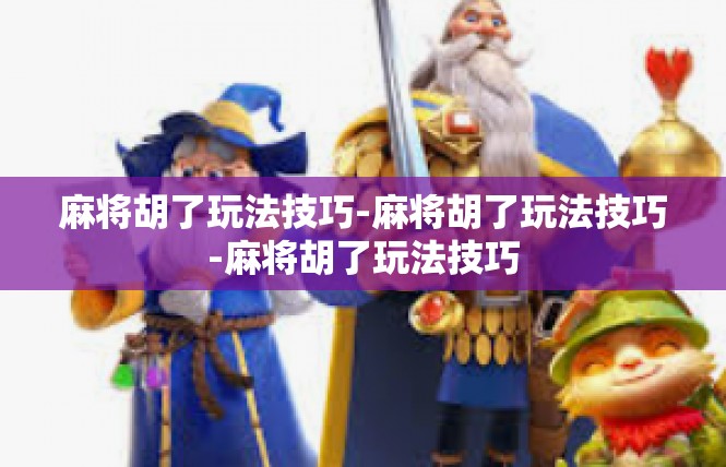 麻将胡了玩法技巧-麻将胡了玩法技巧-麻将胡了玩法技巧