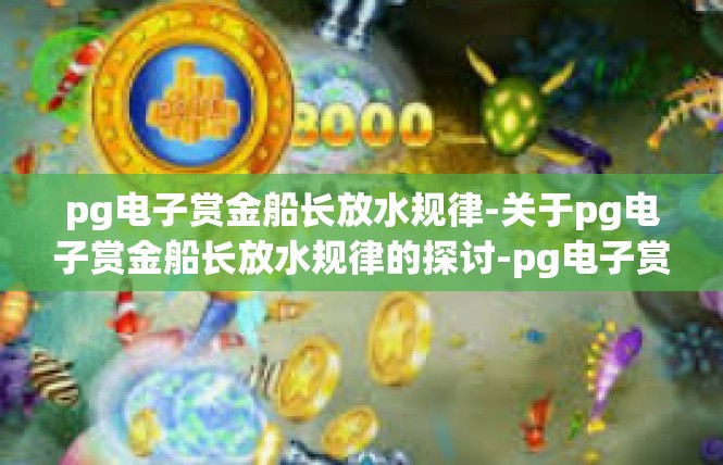 pg电子赏金船长放水规律-关于pg电子赏金船长放水规律的探讨-pg电子赏金船长放水规律