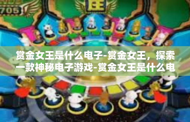 赏金女王是什么电子-赏金女王，探索一款神秘电子游戏-赏金女王是什么电子