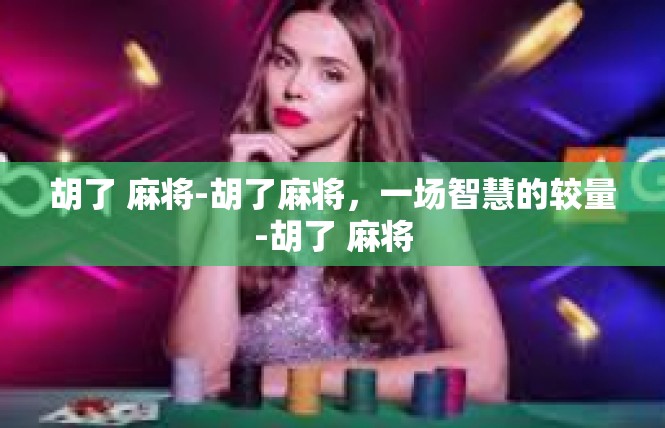 胡了 麻将-胡了麻将，一场智慧的较量-胡了 麻将