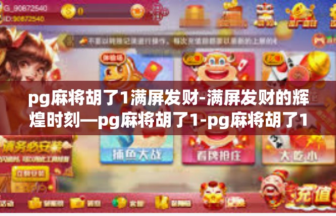 pg麻将胡了1满屏发财-满屏发财的辉煌时刻—pg麻将胡了1-pg麻将胡了1满屏发财