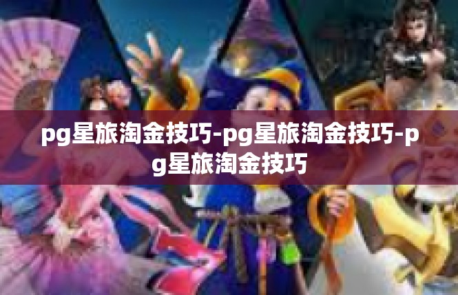 pg星旅淘金技巧-pg星旅淘金技巧-pg星旅淘金技巧