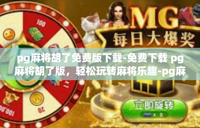 pg麻将胡了免费版下载-免费下载 pg麻将胡了版，轻松玩转麻将乐趣-pg麻将胡了免费版下载