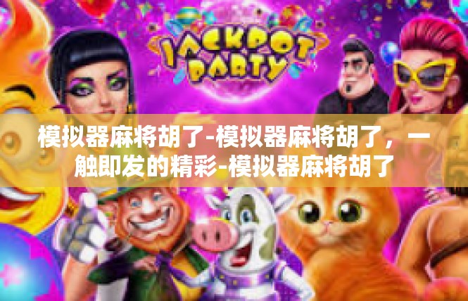 模拟器麻将胡了-模拟器麻将胡了，一触即发的精彩-模拟器麻将胡了