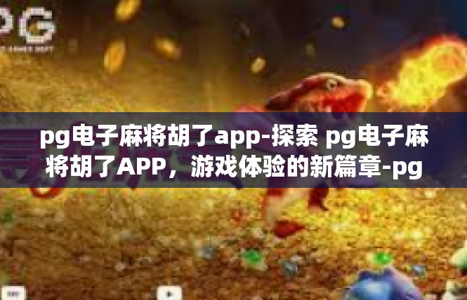 pg电子麻将胡了app-探索 pg电子麻将胡了APP，游戏体验的新篇章-pg电子麻将胡了app