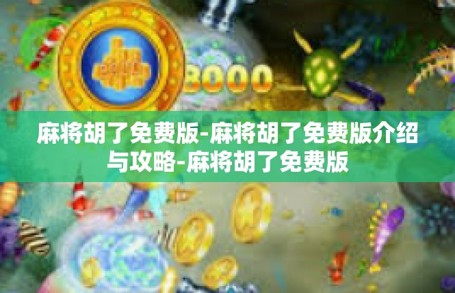 麻将胡了免费版-麻将胡了免费版介绍与攻略-麻将胡了免费版